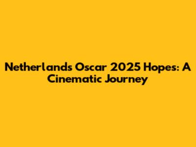 Netherlands' Oscar 2025 Hopes: A Cinematic Journey