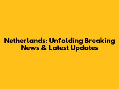 Netherlands: Unfolding Breaking News & Latest Updates