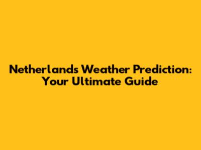 Netherlands Weather Prediction: Your Ultimate Guide