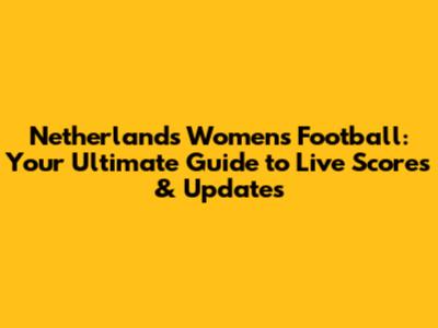 Netherlands Women's Football: Your Ultimate Guide to Live Scores & Updates
