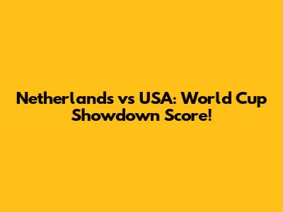 Netherlands vs USA: World Cup Showdown Score!