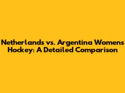 Netherlands vs. Argentina Women's Hockey: A Detailed Comparison