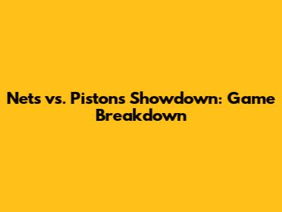 Nets vs. Pistons Showdown: Game Breakdown