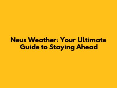 Neus Weather: Your Ultimate Guide to Staying Ahead