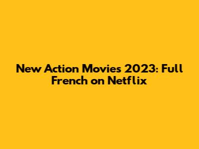 New Action Movies 2023: Full French on Netflix