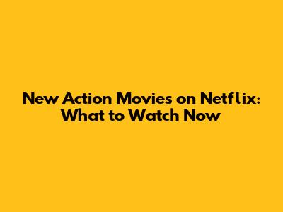 New Action Movies on Netflix: What to Watch Now