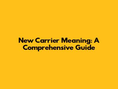 New Carrier Meaning: A Comprehensive Guide