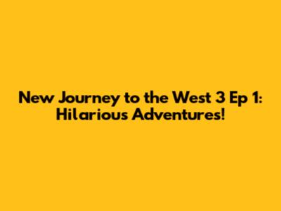 New Journey to the West 3 Ep 1: Hilarious Adventures!