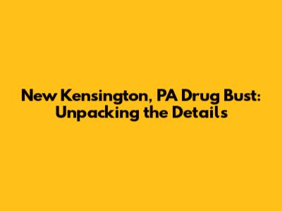 New Kensington, PA Drug Bust: Unpacking the Details