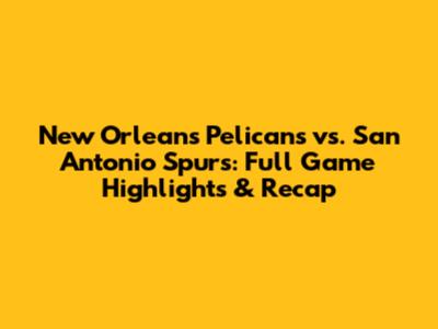 New Orleans Pelicans vs. San Antonio Spurs: Full Game Highlights & Recap