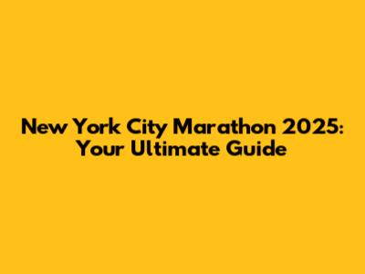 New York City Marathon 2025: Your Ultimate Guide