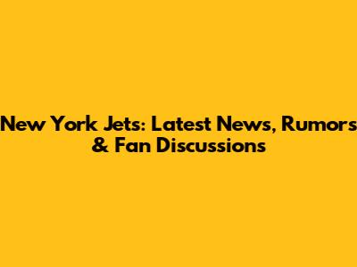 New York Jets: Latest News, Rumors & Fan Discussions