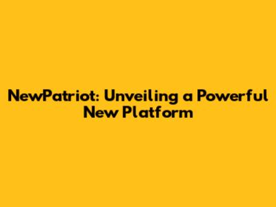NewPatriot: Unveiling a Powerful New Platform