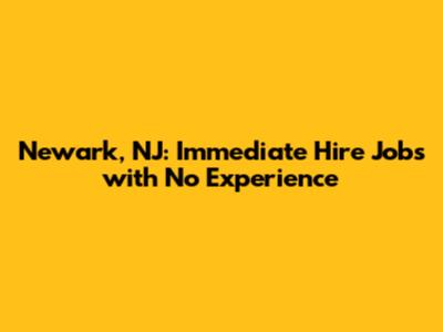 Newark, NJ: Immediate Hire Jobs with No Experience