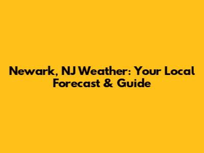 Newark, NJ Weather: Your Local Forecast & Guide