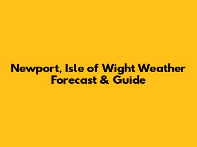 Newport, Isle of Wight Weather Forecast & Guide