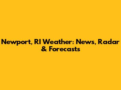 Newport, RI Weather: News, Radar & Forecasts