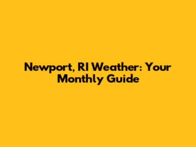Newport, RI Weather: Your Monthly Guide
