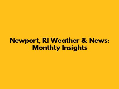 Newport, RI Weather & News: Monthly Insights