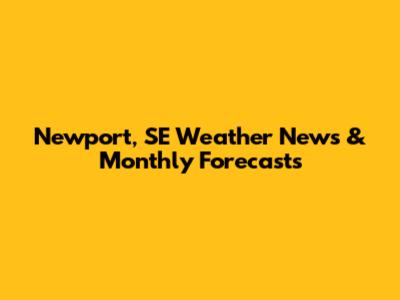 Newport, SE Weather News & Monthly Forecasts