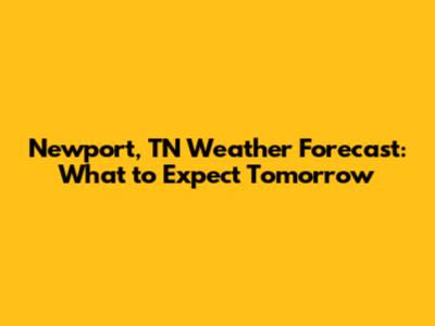 Newport, TN Weather Forecast: What to Expect Tomorrow