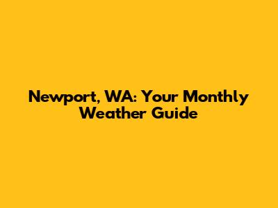 Newport, WA: Your Monthly Weather Guide