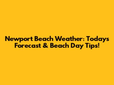 Newport Beach Weather: Today's Forecast & Beach Day Tips!