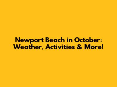 Newport Beach in October: Weather, Activities & More!