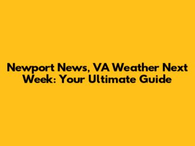 Newport News, VA Weather Next Week: Your Ultimate Guide