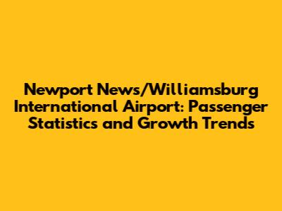 Newport News/Williamsburg International Airport: Passenger Statistics and Growth Trends