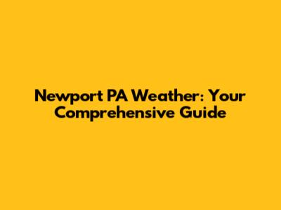 Newport PA Weather: Your Comprehensive Guide