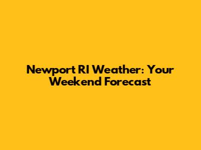 Newport RI Weather: Your Weekend Forecast