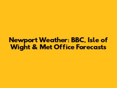 Newport Weather: BBC, Isle of Wight & Met Office Forecasts