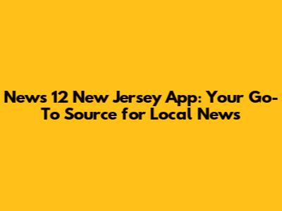 News 12 New Jersey App: Your Go-To Source for Local News