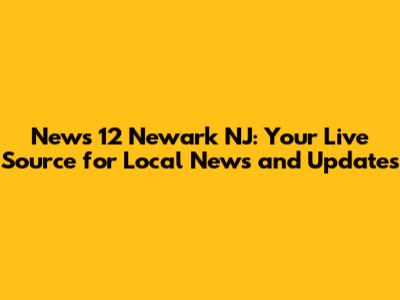 News 12 Newark NJ: Your Live Source for Local News and Updates