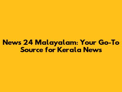 News 24 Malayalam: Your Go-To Source for Kerala News