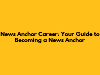 News Anchor Career: Your Guide to Becoming a News Anchor