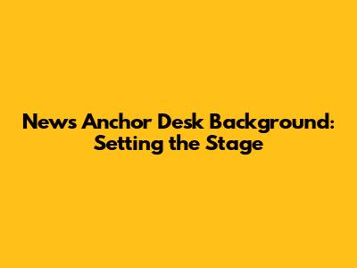 News Anchor Desk Background: Setting the Stage