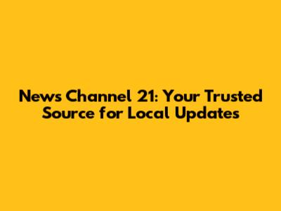 News Channel 21: Your Trusted Source for Local Updates