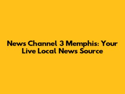 News Channel 3 Memphis: Your Live Local News Source