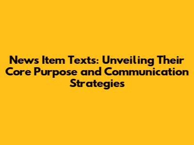 News Item Texts: Unveiling Their Core Purpose and Communication Strategies