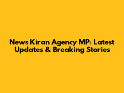 News Kiran Agency MP: Latest Updates & Breaking Stories