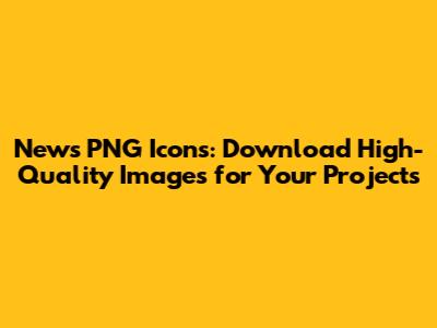 News PNG Icons: Download High-Quality Images for Your Projects