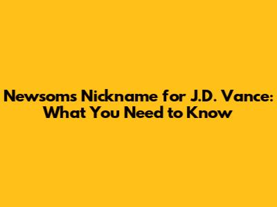 Newsom's Nickname for J.D. Vance: What You Need to Know