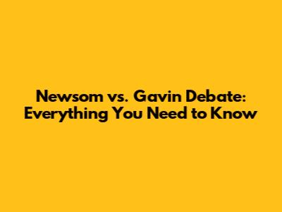 Newsom vs. Gavin Debate: Everything You Need to Know