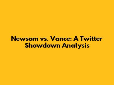 Newsom vs. Vance: A Twitter Showdown Analysis