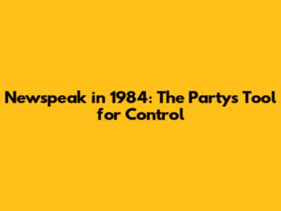 Newspeak in 1984: The Party's Tool for Control