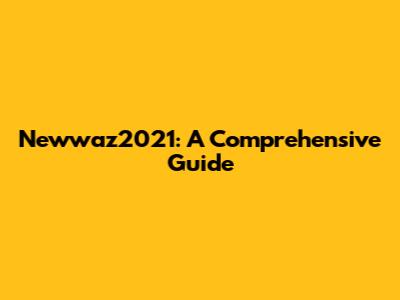 Newwaz2021: A Comprehensive Guide