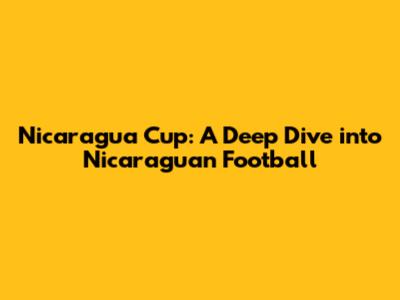 Nicaragua Cup: A Deep Dive into Nicaraguan Football
