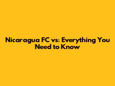 Nicaragua FC vs: Everything You Need to Know